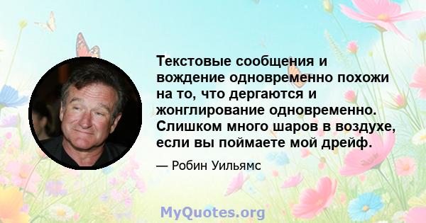 Текстовые сообщения и вождение одновременно похожи на то, что дергаются и жонглирование одновременно. Слишком много шаров в воздухе, если вы поймаете мой дрейф.