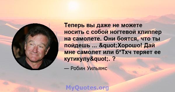 Теперь вы даже не можете носить с собой ногтевой клиппер на самолете. Они боятся, что ты пойдешь ... "Хорошо! Дай мне самолет или б*Тхч теряет ее кутикулу". ?