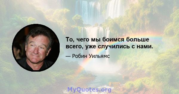 То, чего мы боимся больше всего, уже случились с нами.