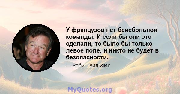 У французов нет бейсбольной команды. И если бы они это сделали, то было бы только левое поле, и никто не будет в безопасности.