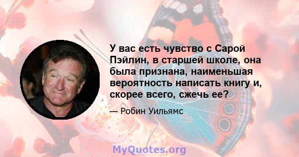 У вас есть чувство с Сарой Пэйлин, в старшей школе, она была признана, наименьшая вероятность написать книгу и, скорее всего, сжечь ее?