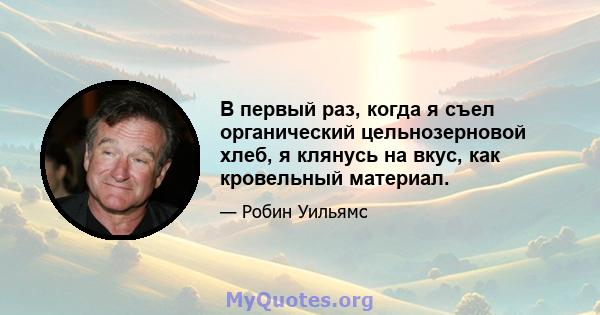 В первый раз, когда я съел органический цельнозерновой хлеб, я клянусь на вкус, как кровельный материал.