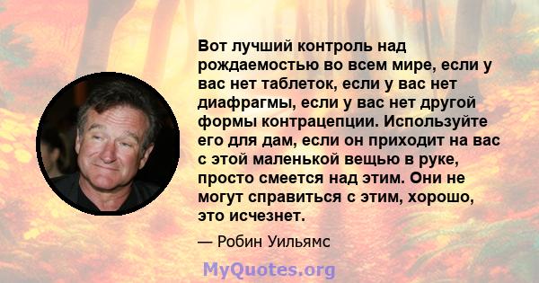 Вот лучший контроль над рождаемостью во всем мире, если у вас нет таблеток, если у вас нет диафрагмы, если у вас нет другой формы контрацепции. Используйте его для дам, если он приходит на вас с этой маленькой вещью в