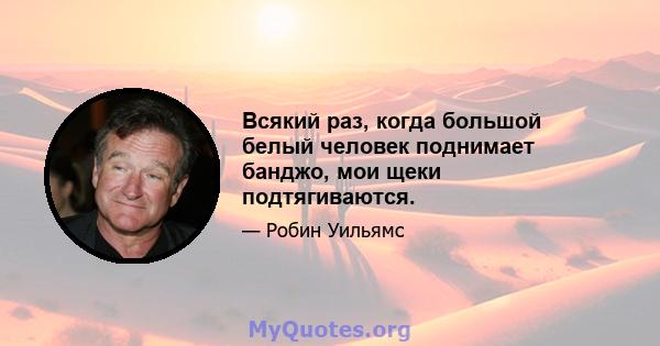 Всякий раз, когда большой белый человек поднимает банджо, мои щеки подтягиваются.