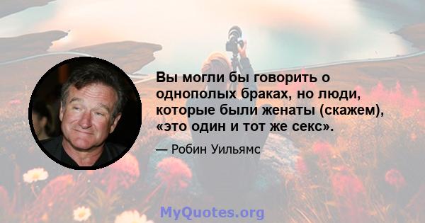 Вы могли бы говорить о однополых браках, но люди, которые были женаты (скажем), «это один и тот же секс».