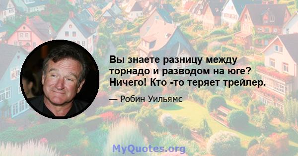 Вы знаете разницу между торнадо и разводом на юге? Ничего! Кто -то теряет трейлер.