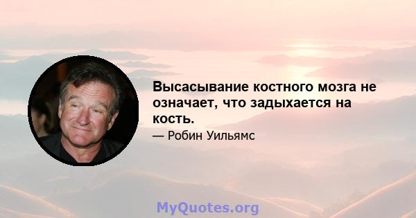 Высасывание костного мозга не означает, что задыхается на кость.