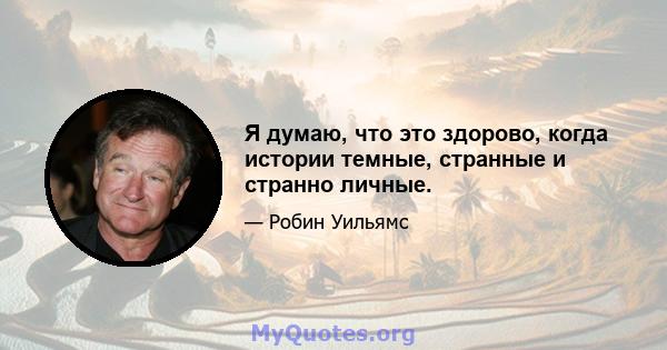 Я думаю, что это здорово, когда истории темные, странные и странно личные.