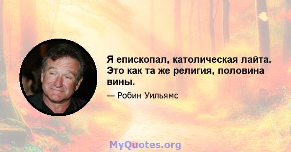 Я епископал, католическая лайта. Это как та же религия, половина вины.