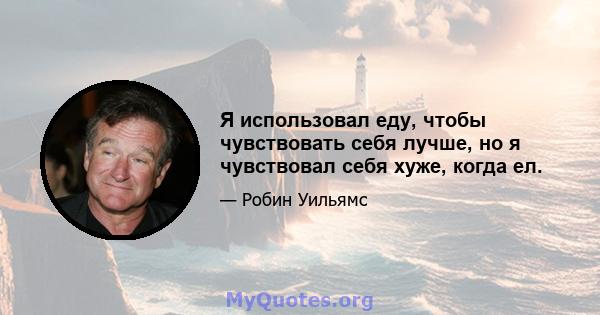 Я использовал еду, чтобы чувствовать себя лучше, но я чувствовал себя хуже, когда ел.