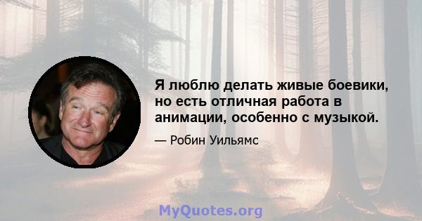 Я люблю делать живые боевики, но есть отличная работа в анимации, особенно с музыкой.