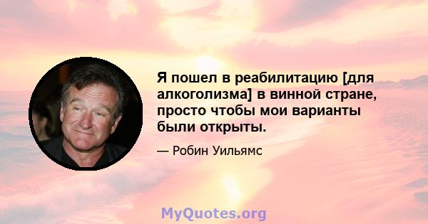 Я пошел в реабилитацию [для алкоголизма] в винной стране, просто чтобы мои варианты были открыты.