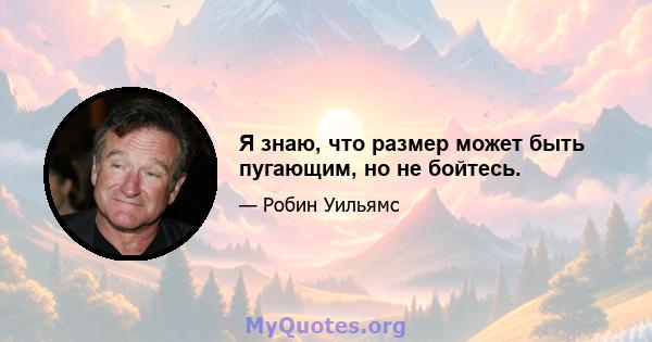 Я знаю, что размер может быть пугающим, но не бойтесь.