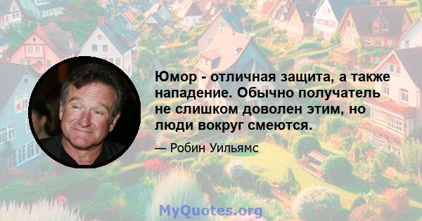 Юмор - отличная защита, а также нападение. Обычно получатель не слишком доволен этим, но люди вокруг смеются.