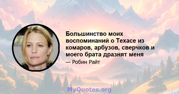 Большинство моих воспоминаний о Техасе из комаров, арбузов, сверчков и моего брата дразнят меня