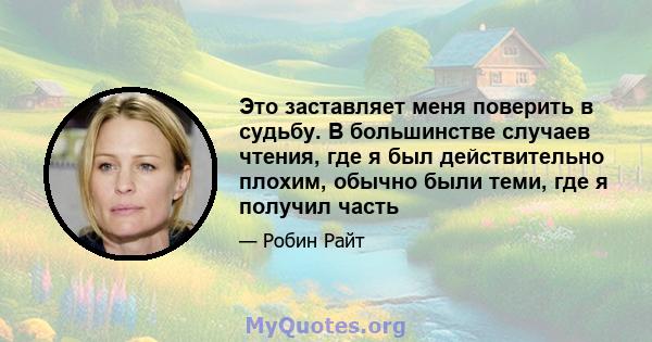 Это заставляет меня поверить в судьбу. В большинстве случаев чтения, где я был действительно плохим, обычно были теми, где я получил часть