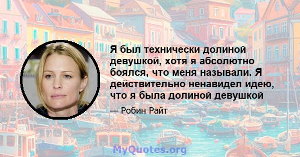 Я был технически долиной девушкой, хотя я абсолютно боялся, что меня называли. Я действительно ненавидел идею, что я была долиной девушкой