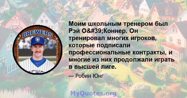 Моим школьным тренером был Рэй О'Коннер. Он тренировал многих игроков, которые подписали профессиональные контракты, и многие из них продолжали играть в высшей лиге.