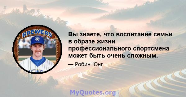 Вы знаете, что воспитание семьи в образе жизни профессионального спортсмена может быть очень сложным.