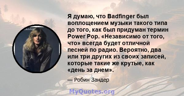 Я думаю, что Badfinger был воплощением музыки такого типа до того, как был придуман термин Power Pop. «Независимо от того, что» всегда будет отличной песней по радио. Вероятно, два или три других из своих записей,