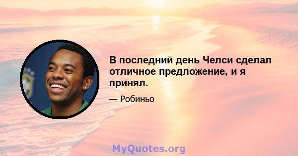 В последний день Челси сделал отличное предложение, и я принял.