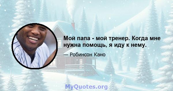 Мой папа - мой тренер. Когда мне нужна помощь, я иду к нему.