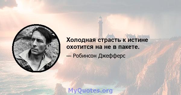 Холодная страсть к истине охотится на не в пакете.