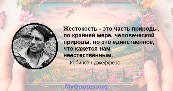 Жестокость - это часть природы, по крайней мере, человеческой природы, но это единственное, что кажется нам неестественным.