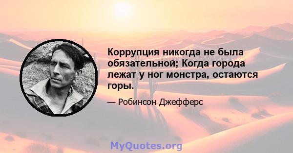 Коррупция никогда не была обязательной; Когда города лежат у ног монстра, остаются горы.