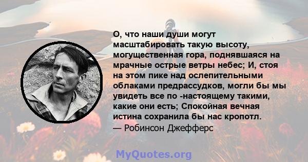 О, что наши души могут масштабировать такую ​​высоту, могущественная гора, поднявшаяся на мрачные острые ветры небес; И, стоя на этом пике над ослепительными облаками предрассудков, могли бы мы увидеть все по