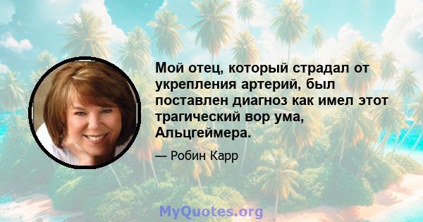 Мой отец, который страдал от укрепления артерий, был поставлен диагноз как имел этот трагический вор ума, Альцгеймера.