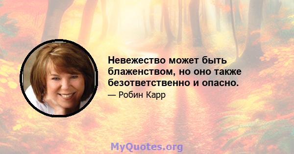 Невежество может быть блаженством, но оно также безответственно и опасно.