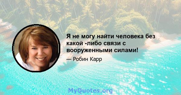 Я не могу найти человека без какой -либо связи с вооруженными силами!