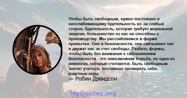 Чтобы быть свободным, нужно постоянно и неослабевающему бдительность из -за слабых сторон. Бдительность, которая требует моральной энергии, большинство из нас не способны к производству. Мы расслабляемся в форме