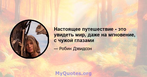 Настоящее путешествие - это увидеть мир, даже на мгновение, с чужой глазами