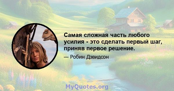 Самая сложная часть любого усилия - это сделать первый шаг, приняв первое решение.