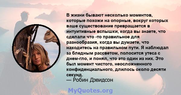 В жизни бывают несколько моментов, которые похожи на опорные, вокруг которых ваше существование превращается в интуитивные вспышки, когда вы знаете, что сделали что -то правильное для разнообразия, когда вы думаете, что 