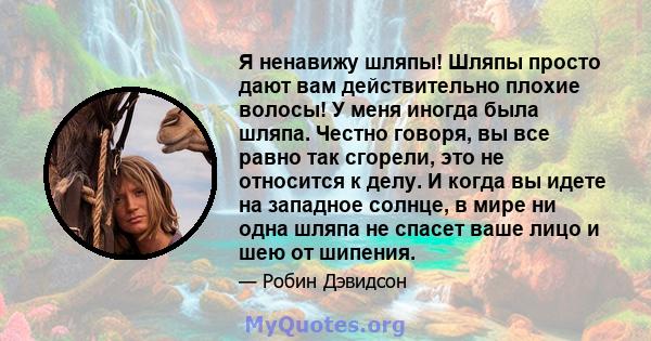 Я ненавижу шляпы! Шляпы просто дают вам действительно плохие волосы! У меня иногда была шляпа. Честно говоря, вы все равно так сгорели, это не относится к делу. И когда вы идете на западное солнце, в мире ни одна шляпа