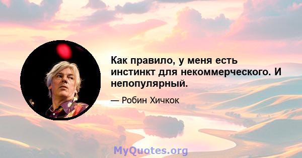 Как правило, у меня есть инстинкт для некоммерческого. И непопулярный.