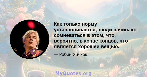 Как только норму устанавливается, люди начинают сомневаться в этом, что, вероятно, в конце концов, что является хорошей вещью.