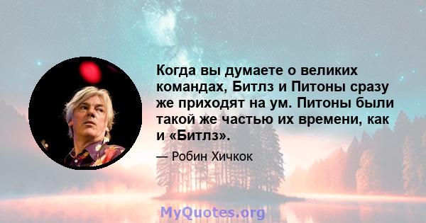 Когда вы думаете о великих командах, Битлз и Питоны сразу же приходят на ум. Питоны были такой же частью их времени, как и «Битлз».