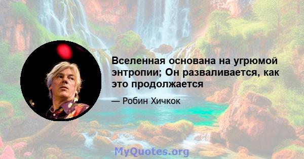 Вселенная основана на угрюмой энтропии; Он разваливается, как это продолжается