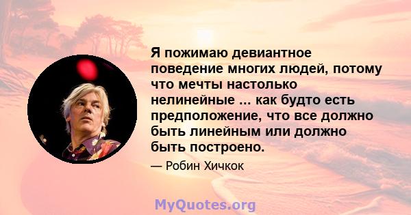 Я пожимаю девиантное поведение многих людей, потому что мечты настолько нелинейные ... как будто есть предположение, что все должно быть линейным или должно быть построено.