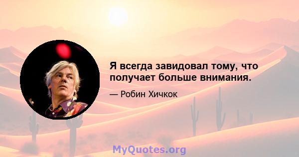 Я всегда завидовал тому, что получает больше внимания.