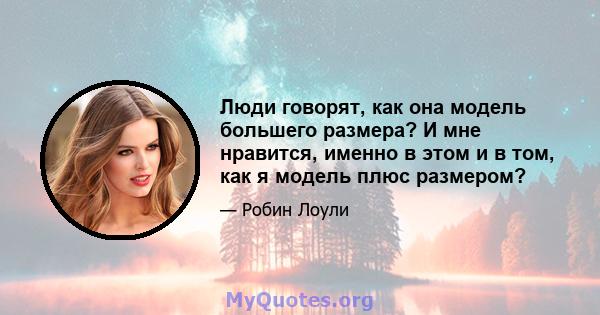 Люди говорят, как она модель большего размера? И мне нравится, именно в этом и в том, как я модель плюс размером?