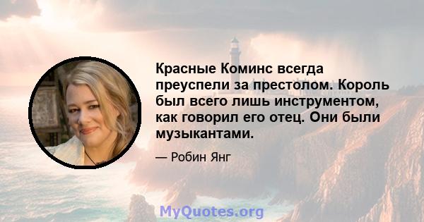 Красные Коминс всегда преуспели за престолом. Король был всего лишь инструментом, как говорил его отец. Они были музыкантами.