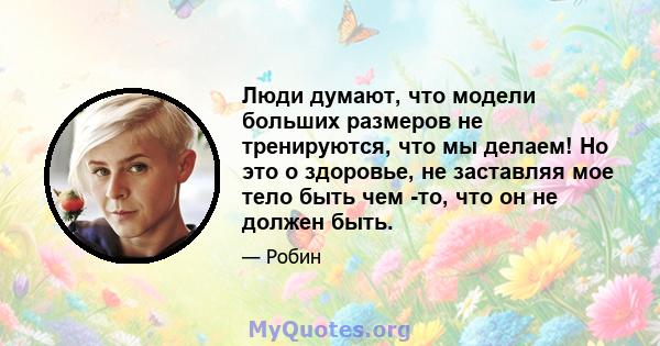 Люди думают, что модели больших размеров не тренируются, что мы делаем! Но это о здоровье, не заставляя мое тело быть чем -то, что он не должен быть.