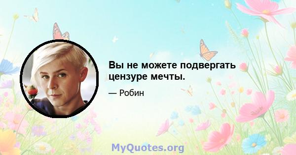 Вы не можете подвергать цензуре мечты.