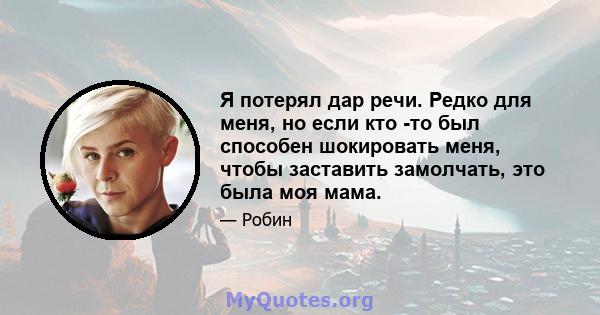 Я потерял дар речи. Редко для меня, но если кто -то был способен шокировать меня, чтобы заставить замолчать, это была моя мама.