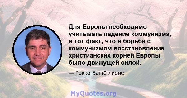 Для Европы необходимо учитывать падение коммунизма, и тот факт, что в борьбе с коммунизмом восстановление христианских корней Европы было движущей силой.